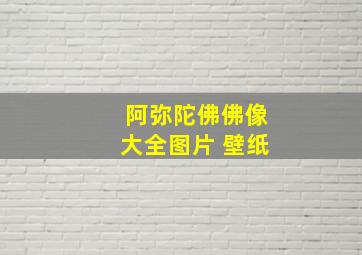 阿弥陀佛佛像大全图片 壁纸